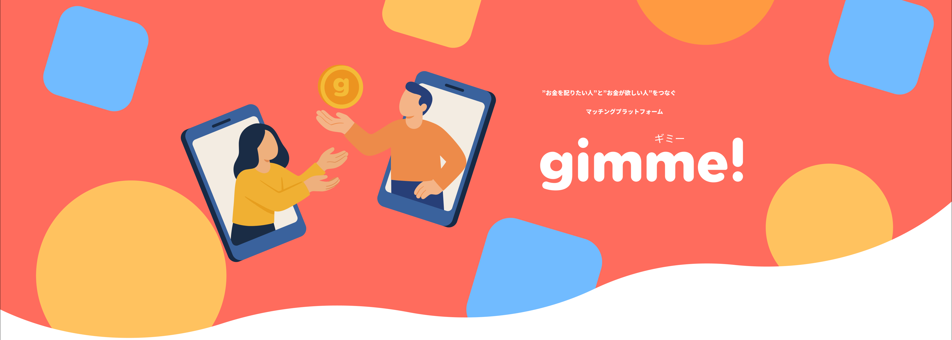 ”お金を配りたい人”と”お金が欲しい人”をつなぐ
        マッチングプラットフォーム gimme!