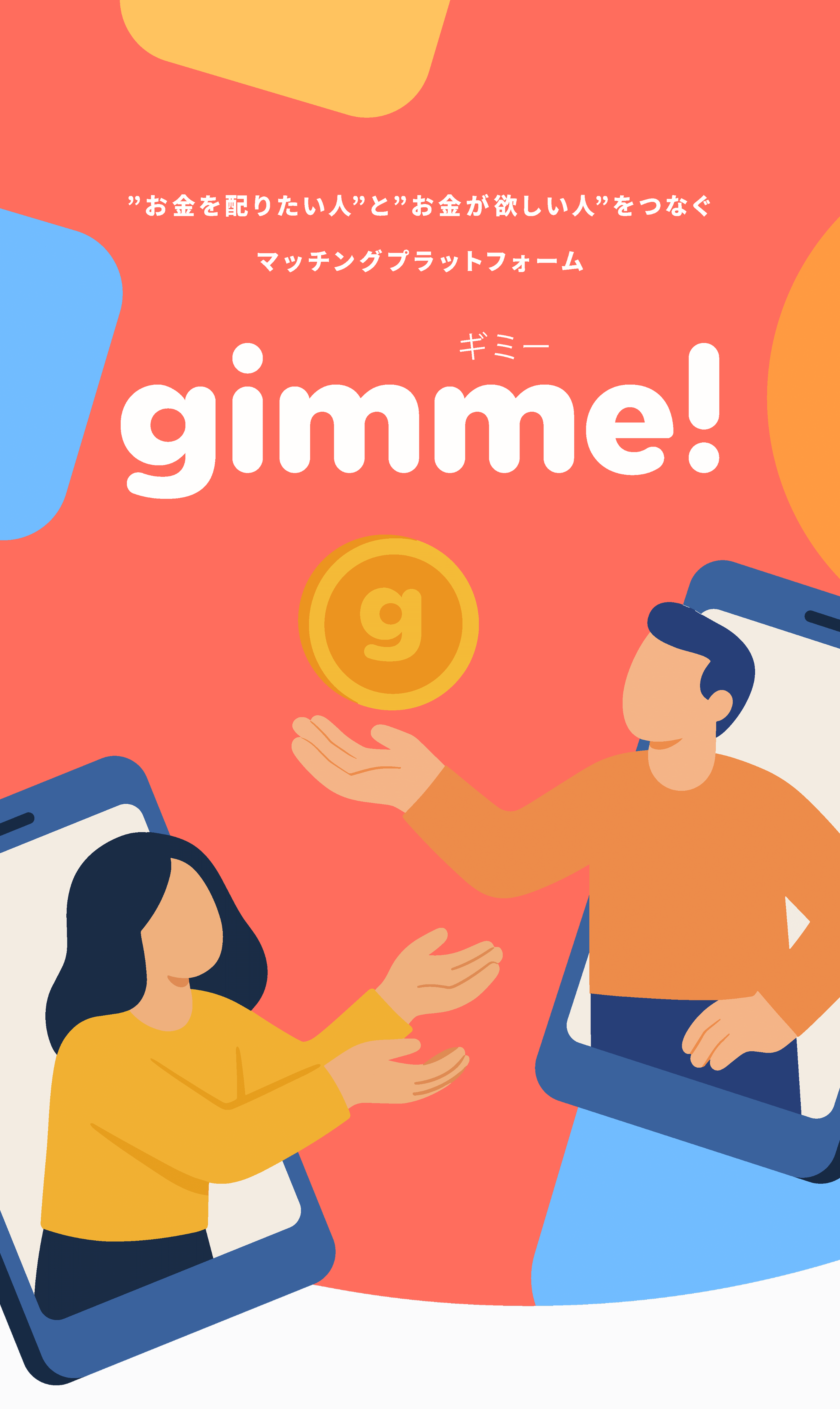 ”お金を配りたい人”と”お金が欲しい人”をつなぐ
        マッチングプラットフォーム gimme!